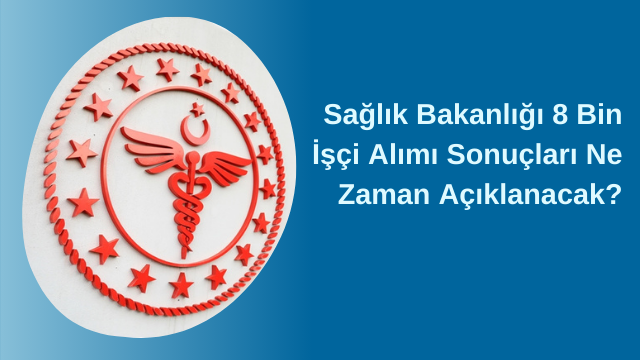 Sağlık Bakanlığı 8 Bin İşçi Alımı Sonuçları Ne Zaman Açıklanacak